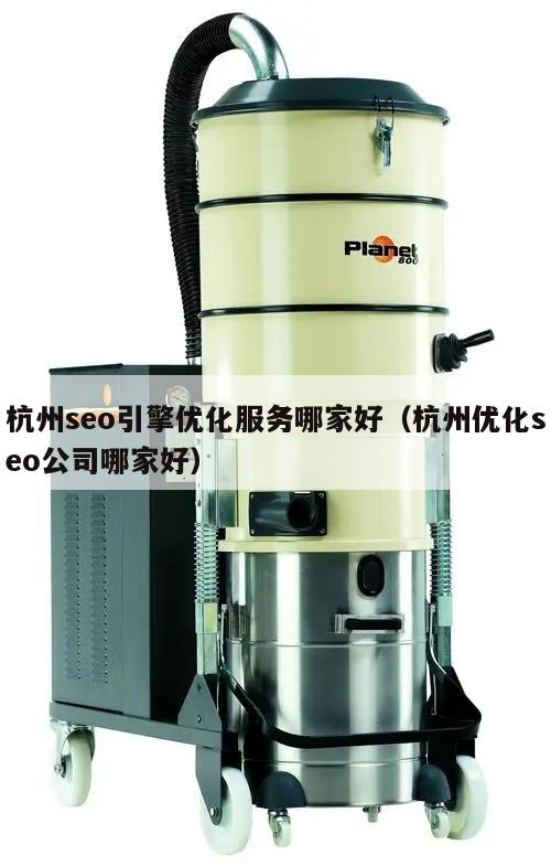 杭州seo引擎优化服务哪家好（杭州优化seo公司哪家好）
