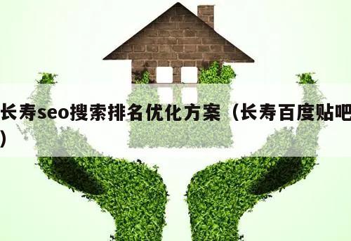 长寿seo搜索排名优化方案（长寿百度贴吧）