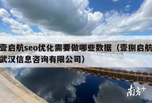 壹启航seo优化需要做哪些数据（壹捌启航武汉信息咨询有限公司）