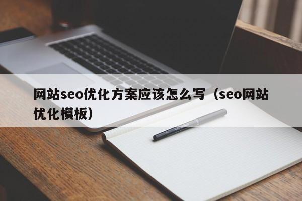 网站seo优化方案应该怎么写（seo网站优化模板）