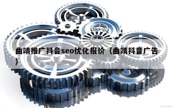 曲靖推广抖音seo优化报价（曲靖抖音广告）