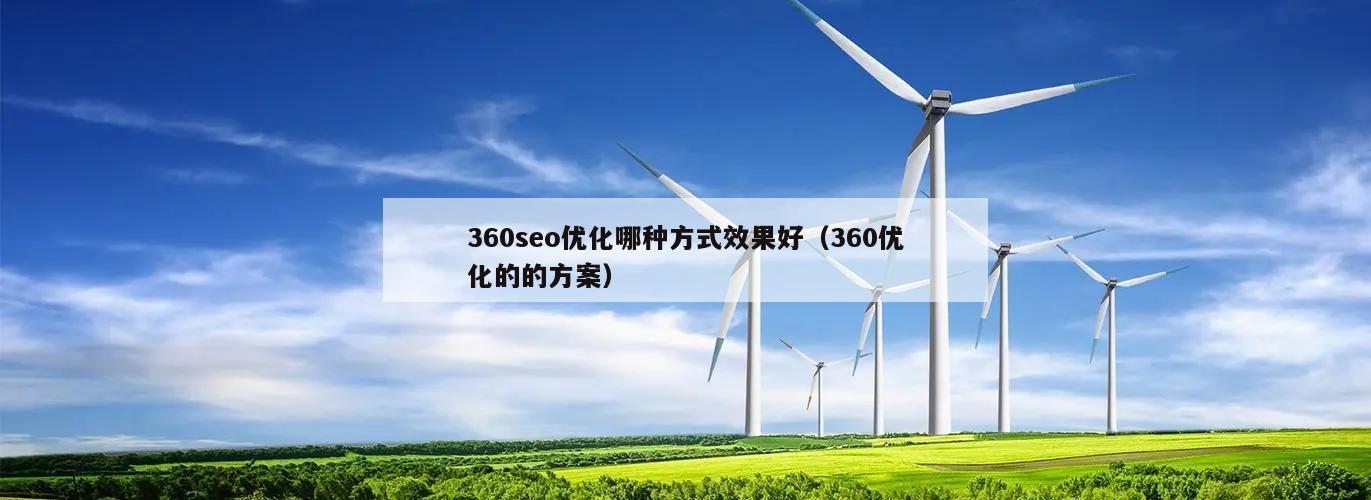 360seo优化哪种方式效果好（360优化的的方案）