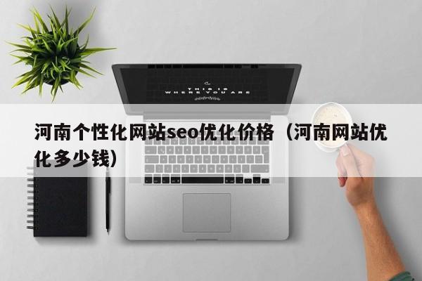 河南个性化网站seo优化价格（河南网站优化多少钱）