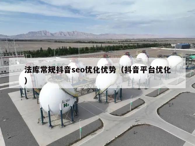 法库常规抖音seo优化优势（抖音平台优化）
