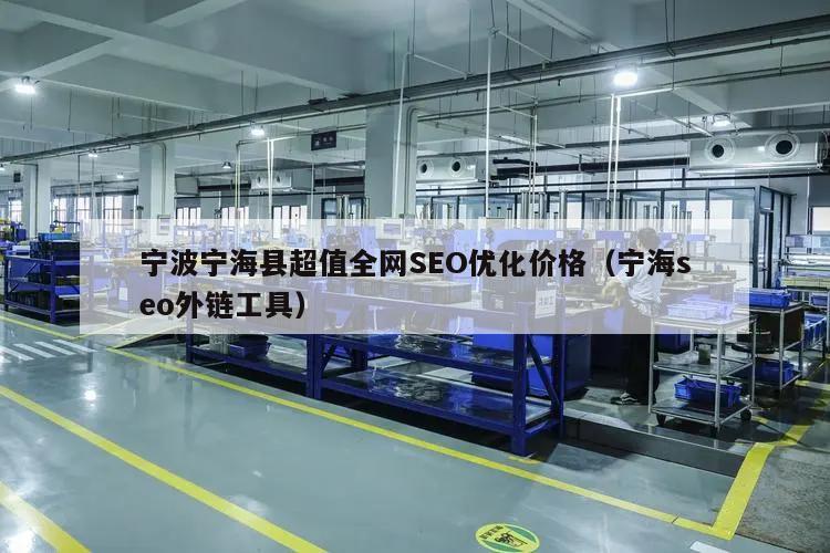 宁波宁海县超值全网SEO优化价格（宁海seo外链工具）