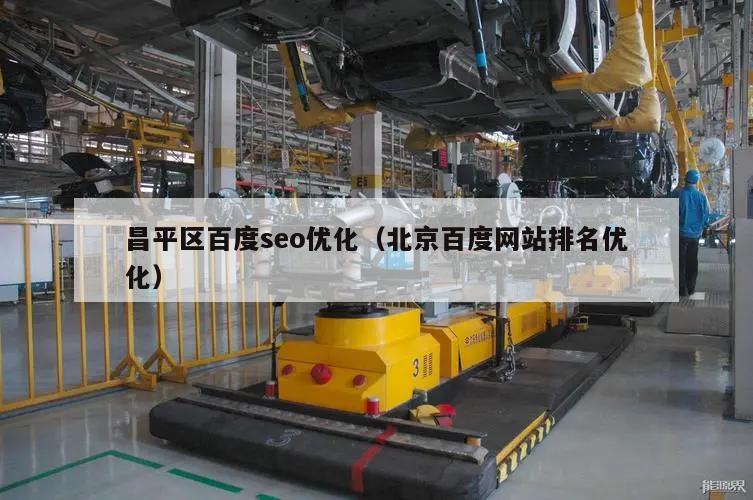 昌平区百度seo优化（北京百度网站排名优化）