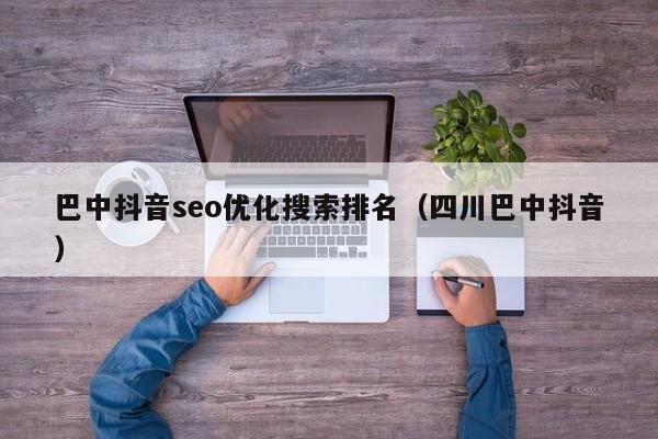 巴中抖音seo优化搜索排名（四川巴中抖音）