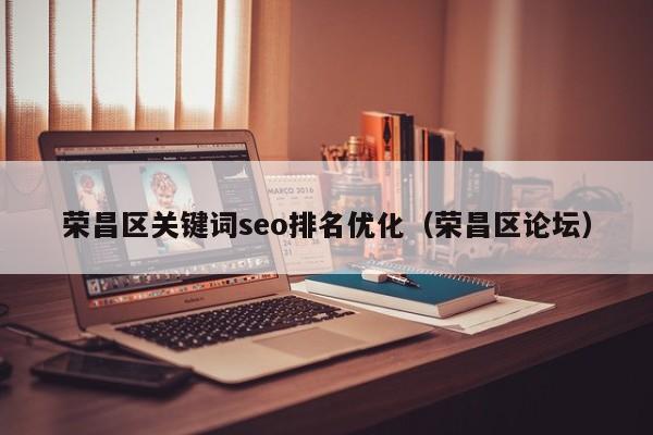 荣昌区关键词seo排名优化（荣昌区论坛）