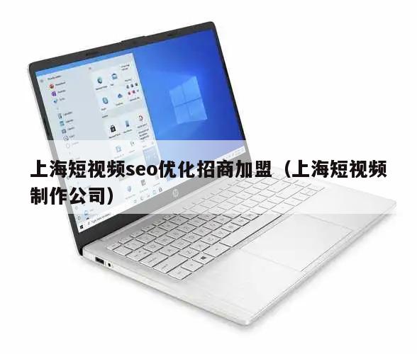 上海短视频seo优化招商加盟（上海短视频制作公司）