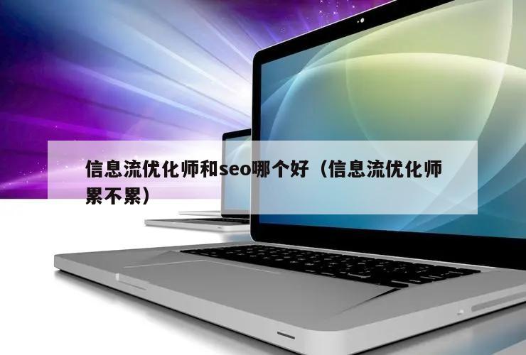 信息流优化师和seo哪个好（信息流优化师累不累）