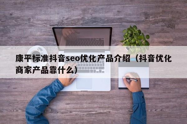 康平标准抖音seo优化产品介绍（抖音优化商家产品靠什么）