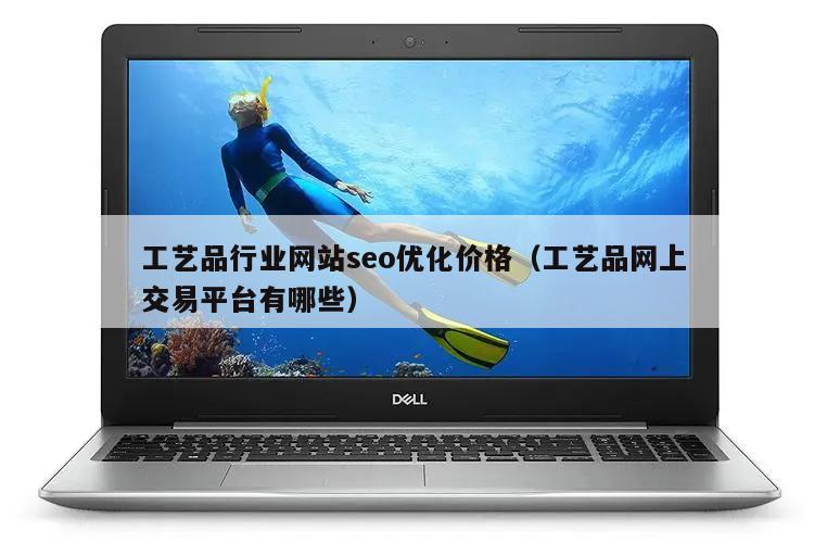 工艺品行业网站seo优化价格（工艺品网上交易平台有哪些）